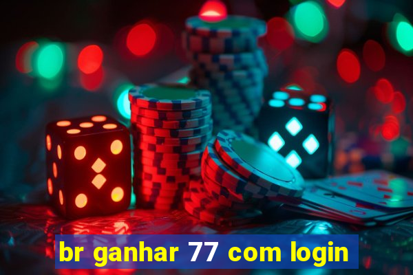 br ganhar 77 com login