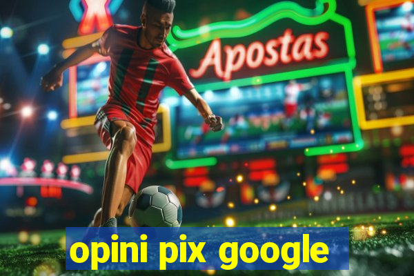 opini pix google