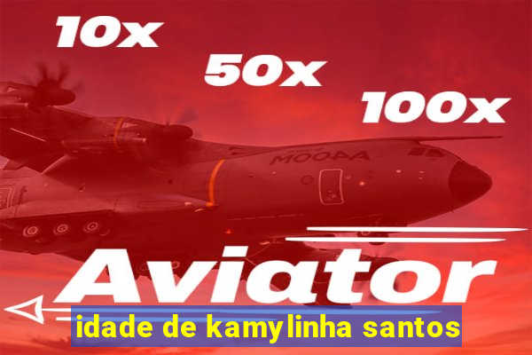 idade de kamylinha santos