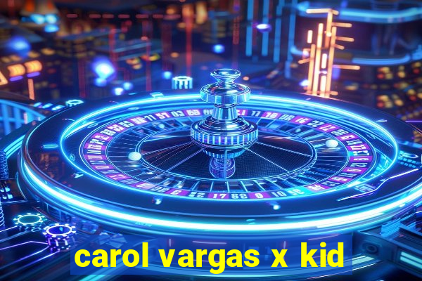 carol vargas x kid