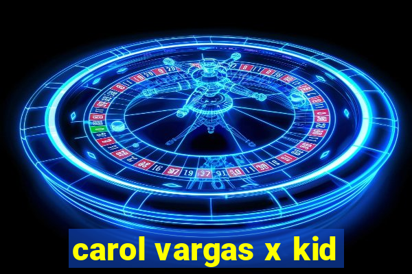 carol vargas x kid