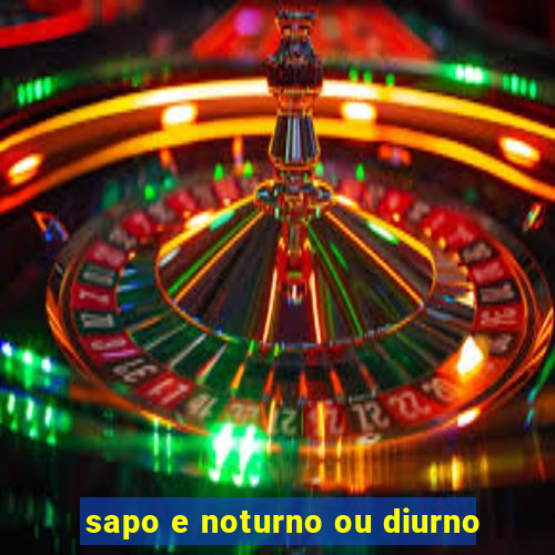 sapo e noturno ou diurno