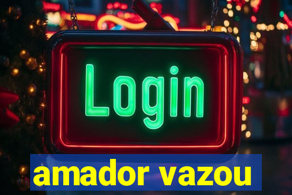 amador vazou