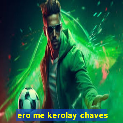 ero me kerolay chaves