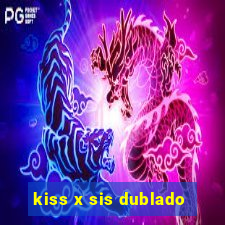 kiss x sis dublado