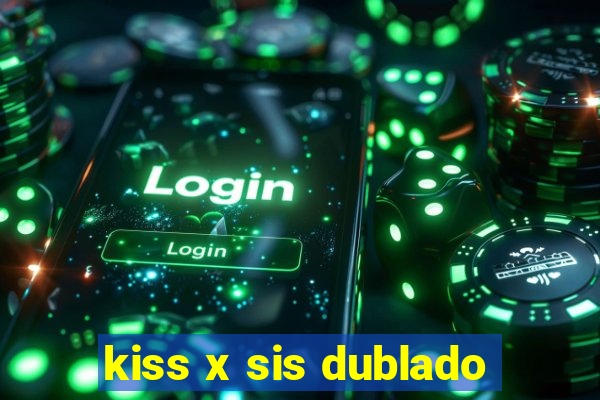 kiss x sis dublado