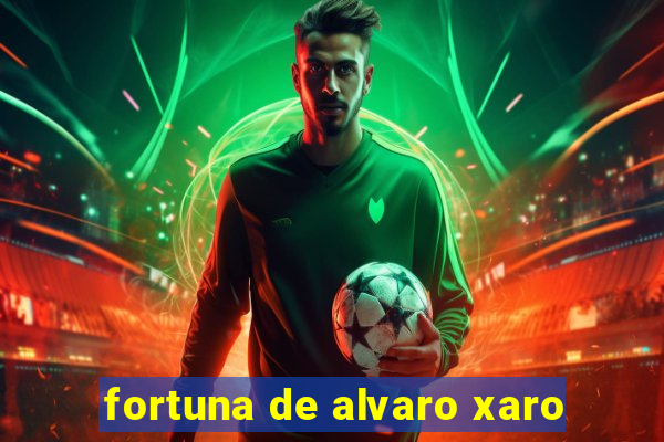 fortuna de alvaro xaro