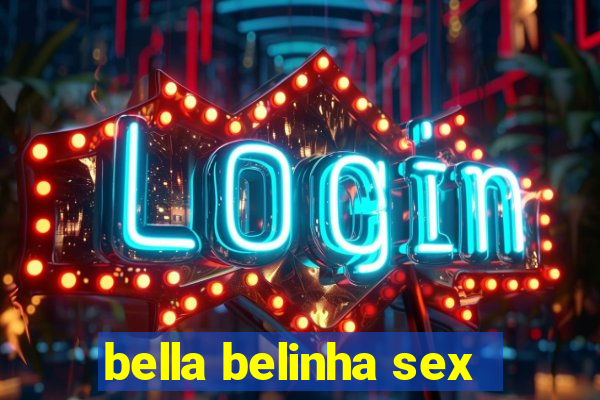 bella belinha sex