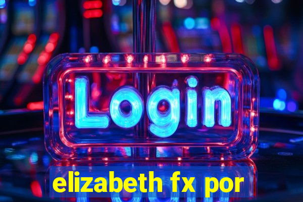 elizabeth fx por