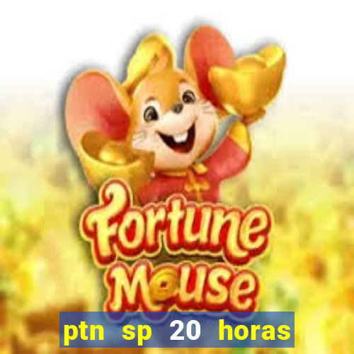 ptn sp 20 horas de hoje