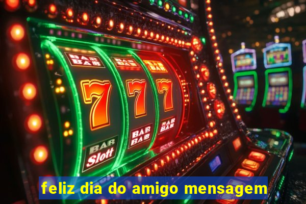 feliz dia do amigo mensagem