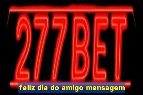 feliz dia do amigo mensagem