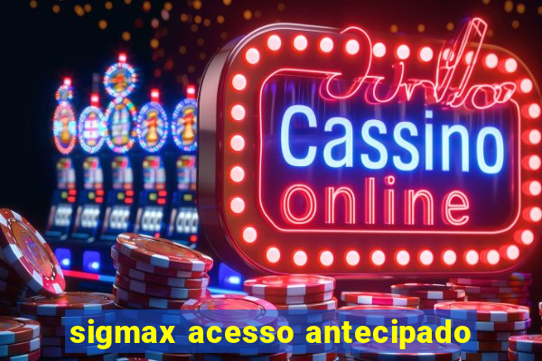 sigmax acesso antecipado