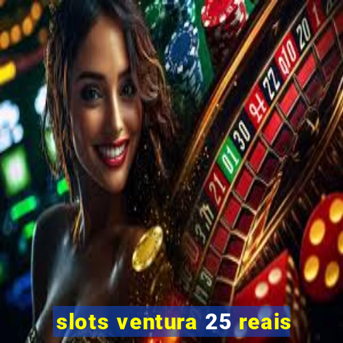 slots ventura 25 reais