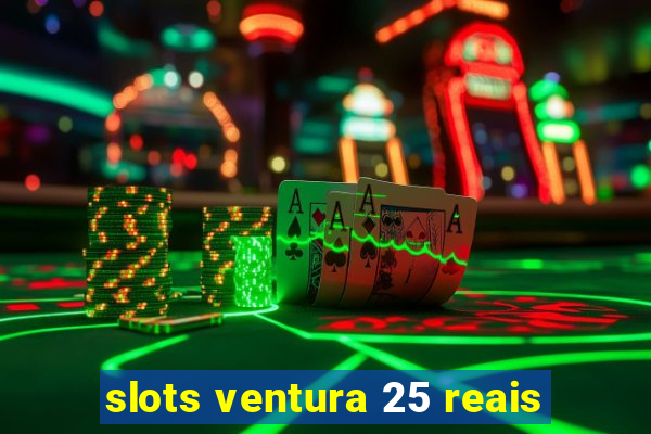 slots ventura 25 reais