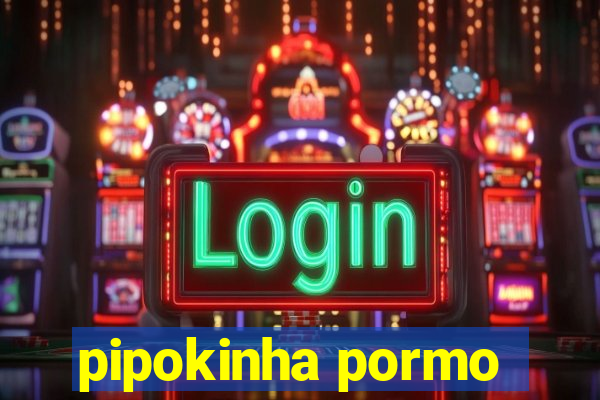 pipokinha pormo