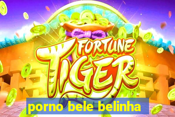 porno bele belinha