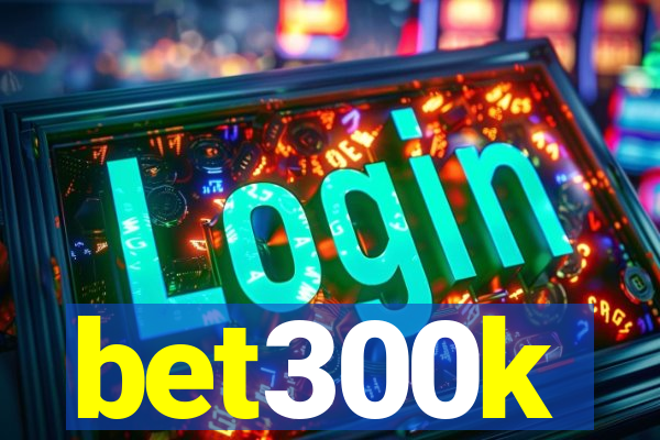 bet300k