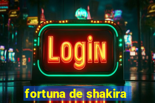 fortuna de shakira