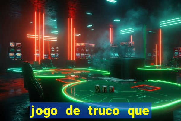 jogo de truco que ganha dinheiro de verdade