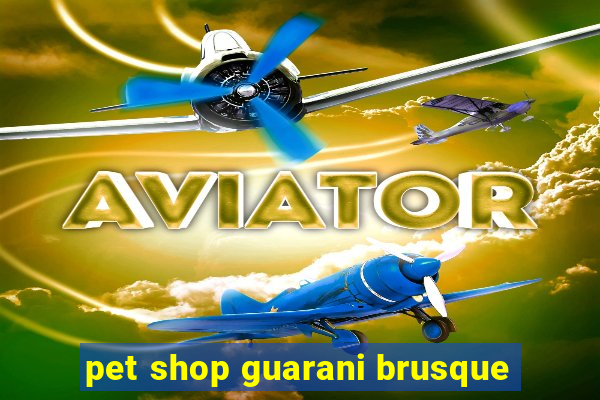 pet shop guarani brusque