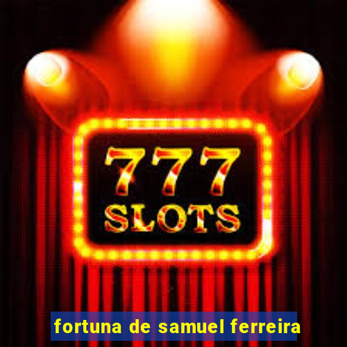 fortuna de samuel ferreira