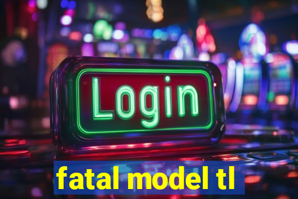 fatal model tl