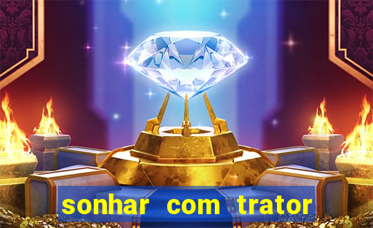 sonhar com trator que bicho jogar