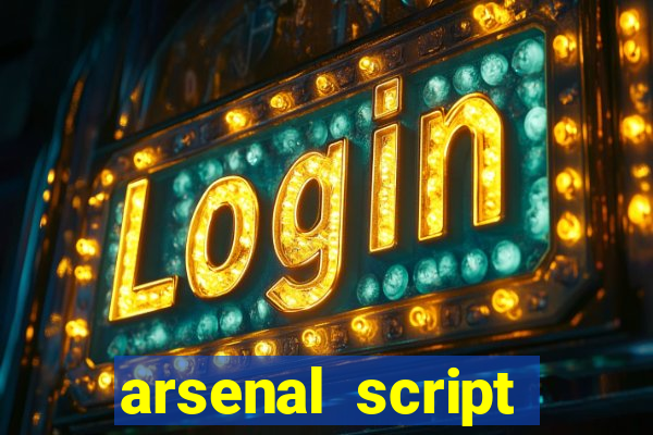 arsenal script pastebin 2022