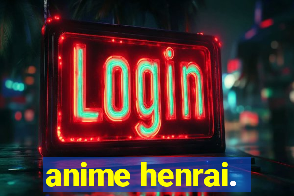 anime henrai.