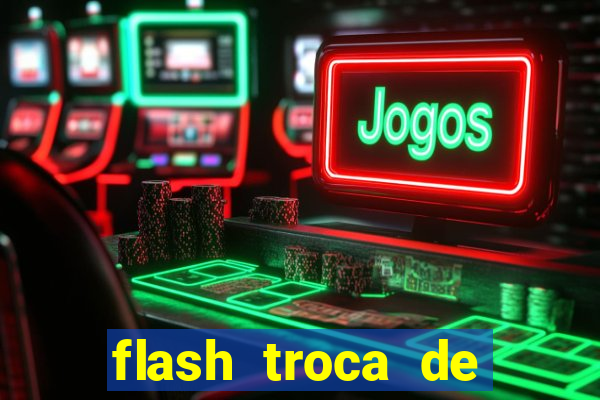 flash troca de corpo parte 2