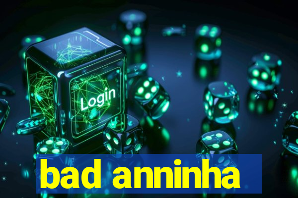 bad anninha