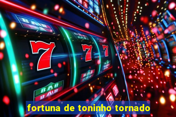 fortuna de toninho tornado