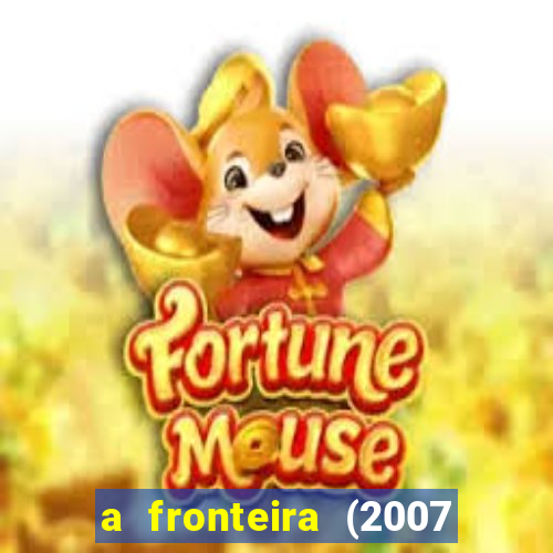 a fronteira (2007 filme completo download)