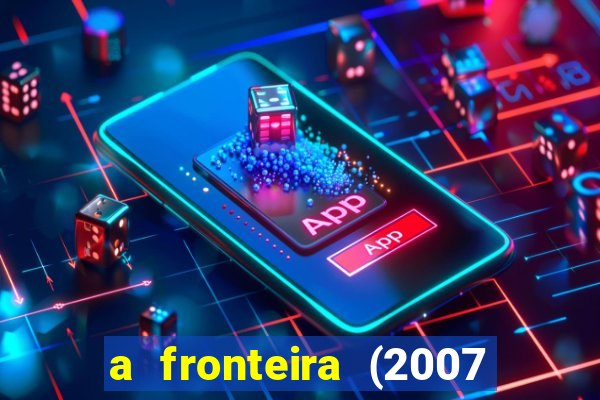 a fronteira (2007 filme completo download)