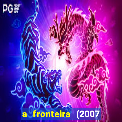 a fronteira (2007 filme completo download)