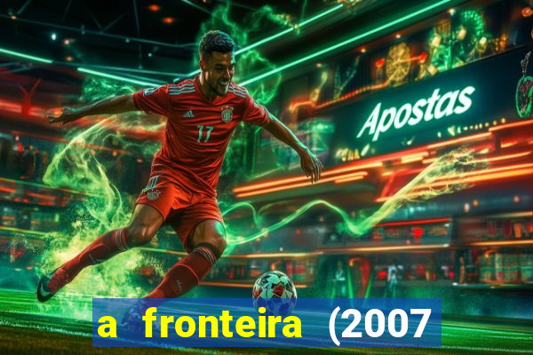 a fronteira (2007 filme completo download)