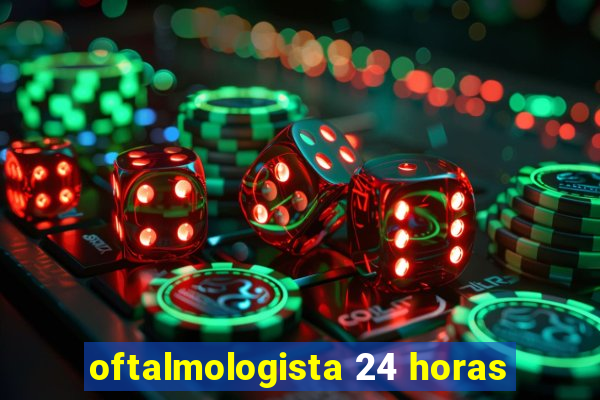 oftalmologista 24 horas