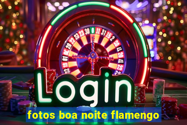 fotos boa noite flamengo