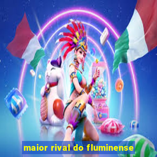 maior rival do fluminense