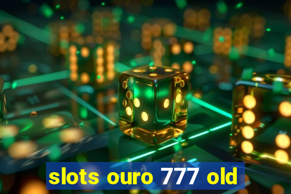 slots ouro 777 old