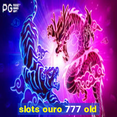 slots ouro 777 old