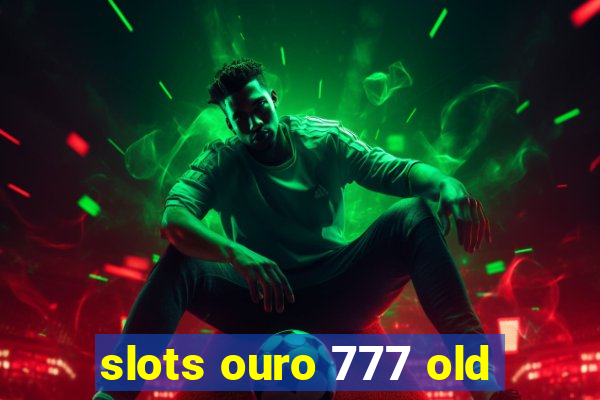 slots ouro 777 old