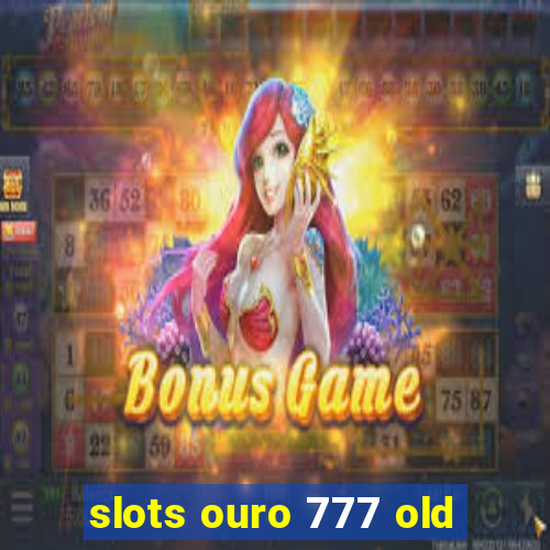 slots ouro 777 old