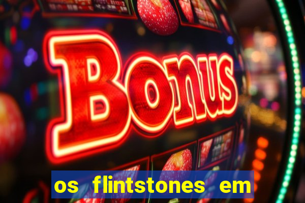 os flintstones em viva rock vegas filme completo dublado