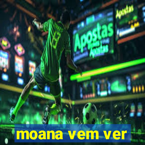 moana vem ver