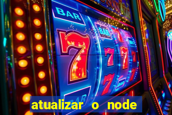 atualizar o node no windows