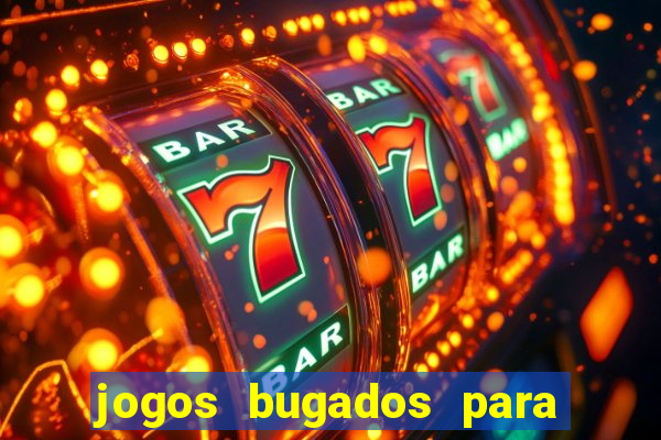 jogos bugados para ganhar dinheiro