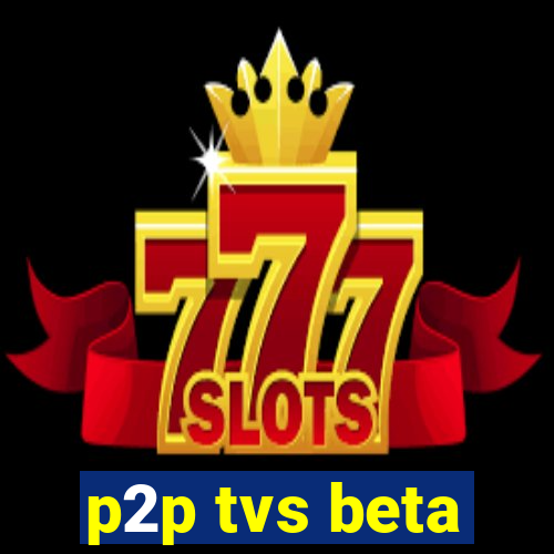 p2p tvs beta