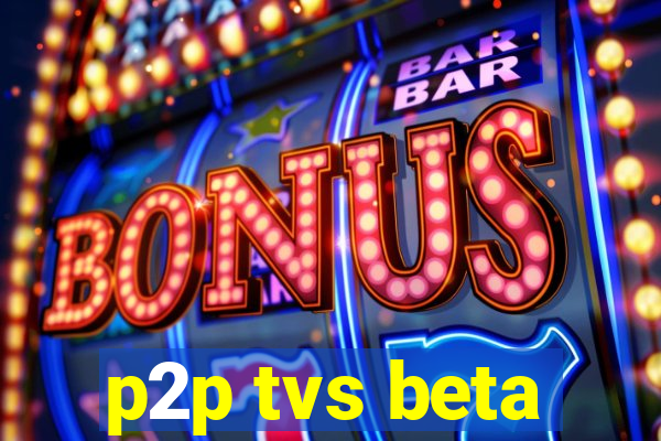 p2p tvs beta